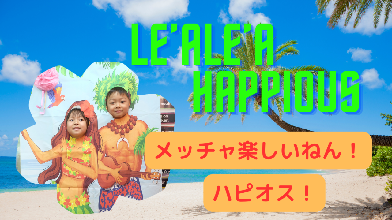 Le'ale'a Happious!!メッチャ楽しいねん！ハピオス！