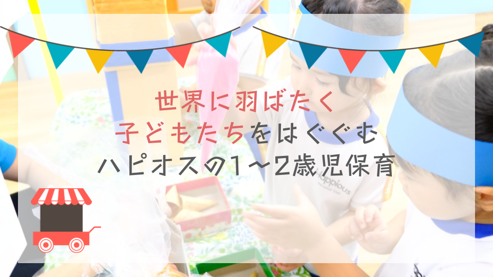 世界に羽ばたく子どもたちを育む、ハピオスの1〜2歳児保育